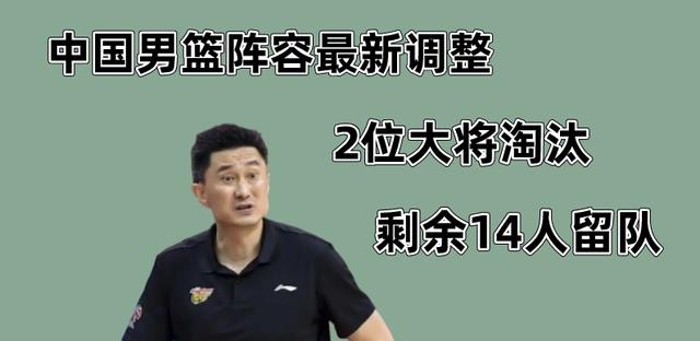 中国男篮阵容新调整，2位大将被淘汰，剩余14人留队(1)